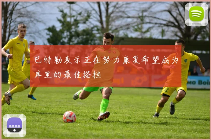 巴特勒表示正在努力康复希望成为库里的最佳搭档