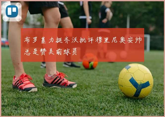 布罗基力挺齐沃批评穆里尼奥安帅总是赞美前球员