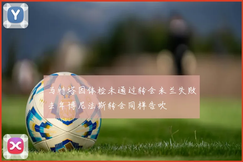 马特塔因体检未通过转会米兰失败去年博尼法斯转会同样告吹