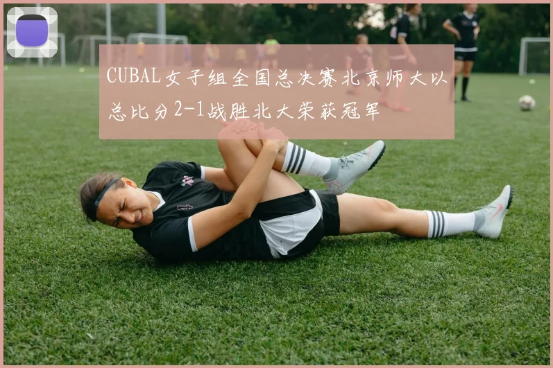 CUBAL女子组全国总决赛北京师大以总比分2-1战胜北大荣获冠军