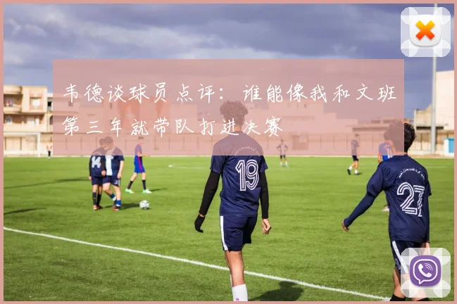 韦德谈球员点评：谁能像我和文班第三年就带队打进决赛