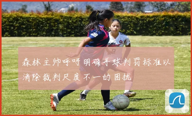 森林主帅呼吁明确手球判罚标准以消除裁判尺度不一的困扰