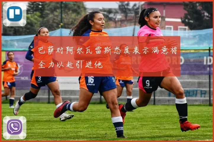 巴萨对阿尔瓦雷斯态度表示满意将全力以赴引进他