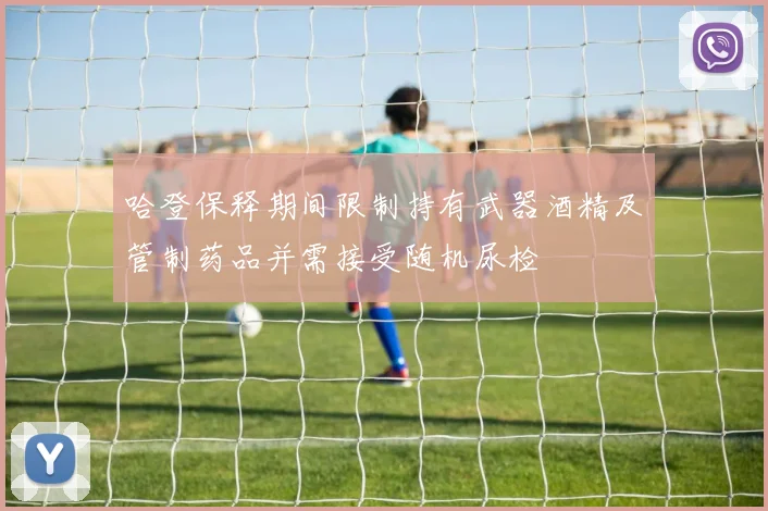 哈登保释期间限制持有武器酒精及管制药品并需接受随机尿检