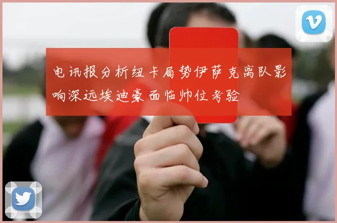 电讯报分析纽卡局势伊萨克离队影响深远埃迪豪面临帅位考验