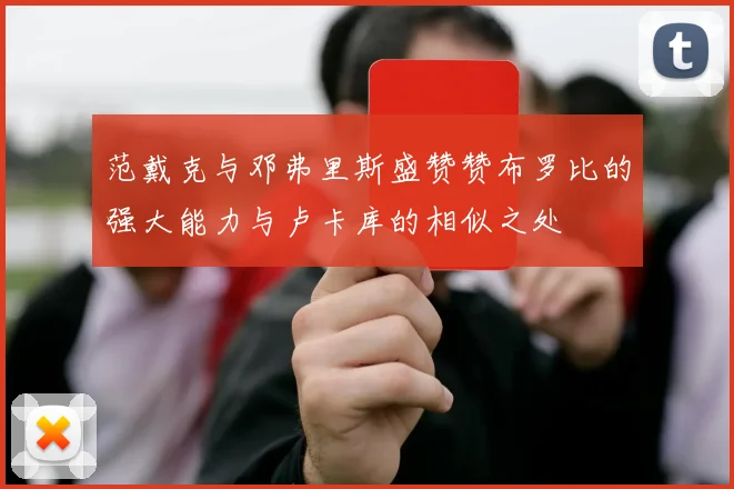 范戴克与邓弗里斯盛赞赞布罗比的强大能力与卢卡库的相似之处