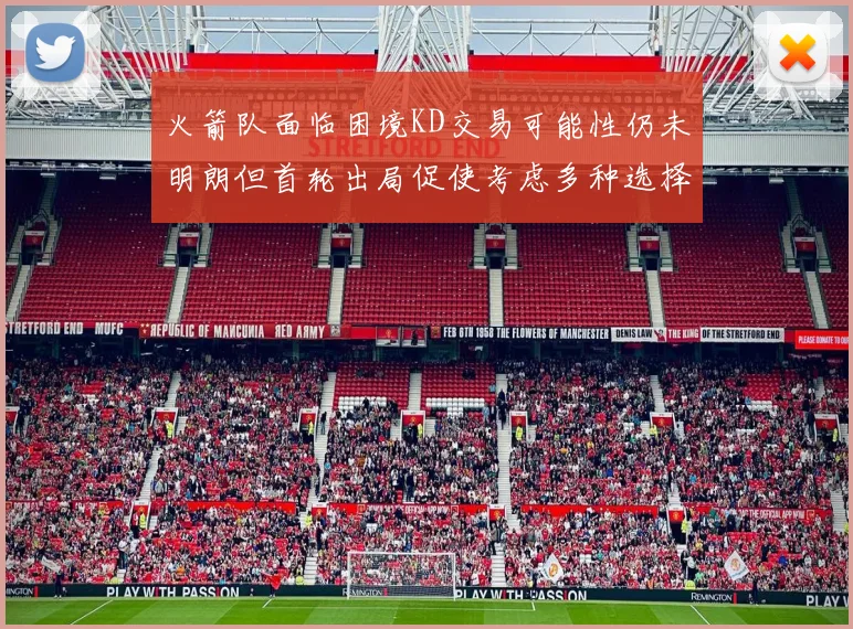 火箭队面临困境KD交易可能性仍未明朗但首轮出局促使考虑多种选择